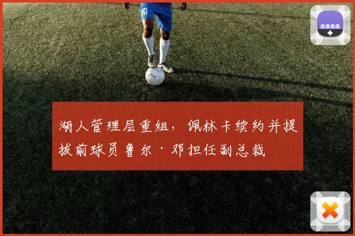 湖人管理层重组，佩林卡续约并提拔前球员鲁尔·邓担任副总裁